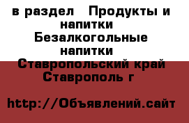  в раздел : Продукты и напитки » Безалкогольные напитки . Ставропольский край,Ставрополь г.